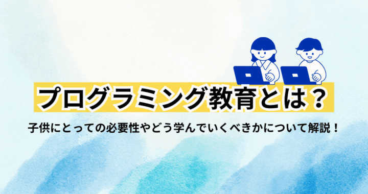 プログラミング教育とは？子供にとっての必要性やどう学んでいくべきかについて解説！