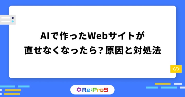 AIで作ったWebサイトが直せなくなったら？原因と対処法をプロ視点で解説