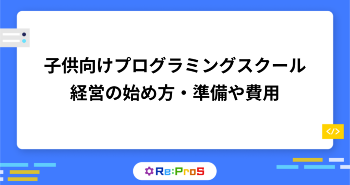 プログラミングスクール経営の始め方｜子供向け教室開業の準備や費用
